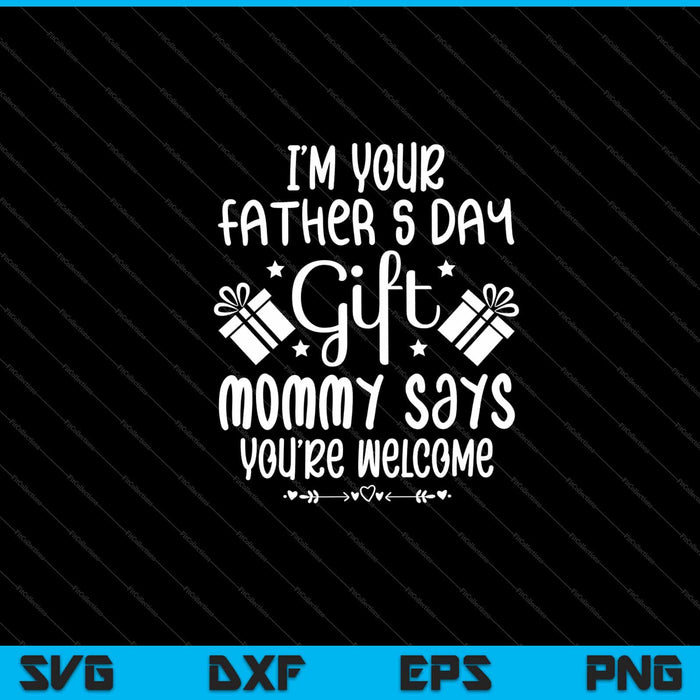 I'm Your Fathers Day Gift Mom Says You're Welcome Svg Cutting Printable Files