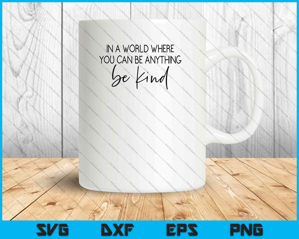 In a World where You Can Be Anything Be Kind SVG PNG Cutting Printable Files