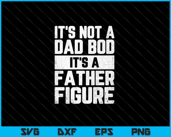 It's Not A Dad Bod It's A Father Figure SVG PNG Cutting Printable Files