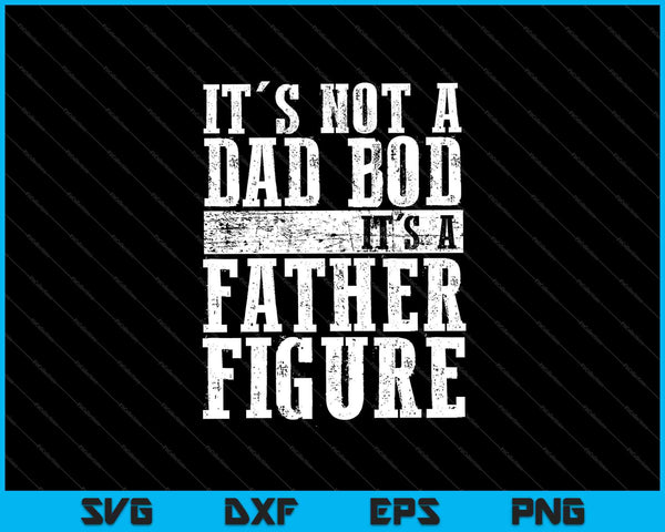 It's Not A Dad Bod It's A Father Figure Funny SVG PNG Cutting Printable Files