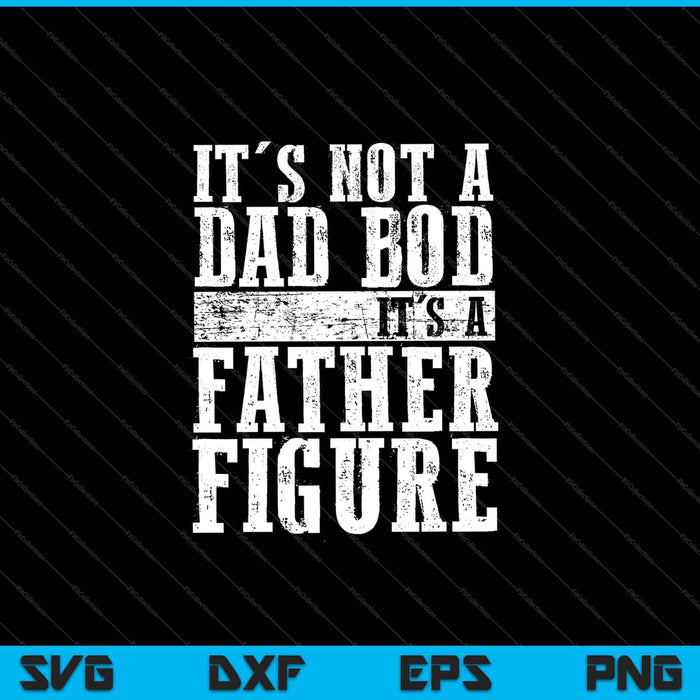 It's Not A Dad Bod It's A Father Figure SVG PNG Cutting Printable Files