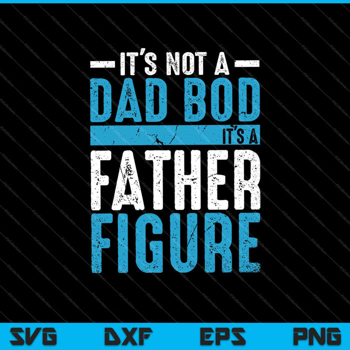 Funny It's Not A Dad Bod It's A Father Figure SVG PNG Cutting Printable Files