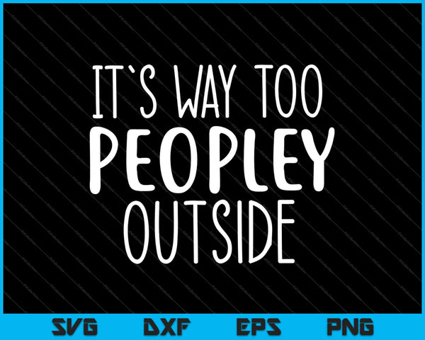 It’s Way Too Peopley Outside SVG PNG Cutting Printable Files