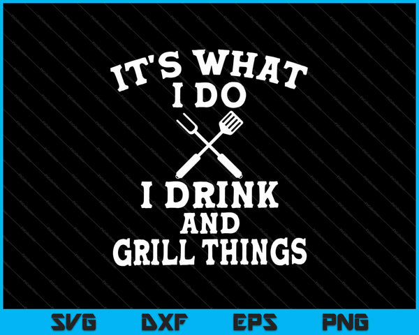Het is wat ik doe, ik drink en grill dingen SVG PNG snijden afdrukbare bestanden