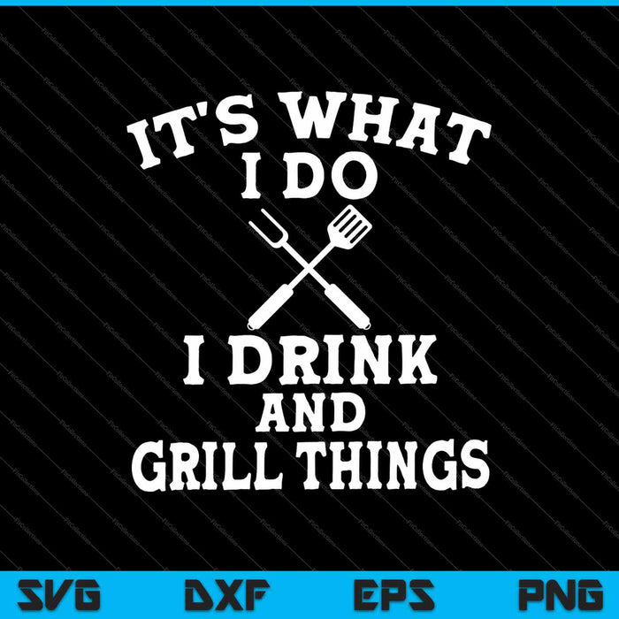 Het is wat ik doe, ik drink en grill dingen SVG PNG snijden afdrukbare bestanden