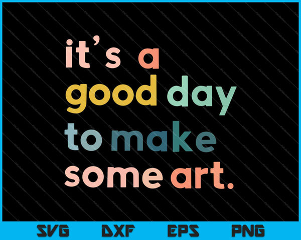 It's a Good Day to Make Some Art SVG PNG Cutting Printable Files