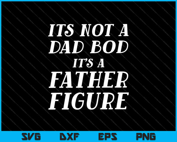Its Not A Dad Bod Its A Father Figure Father Day SVG PNG Cutting Printable Files