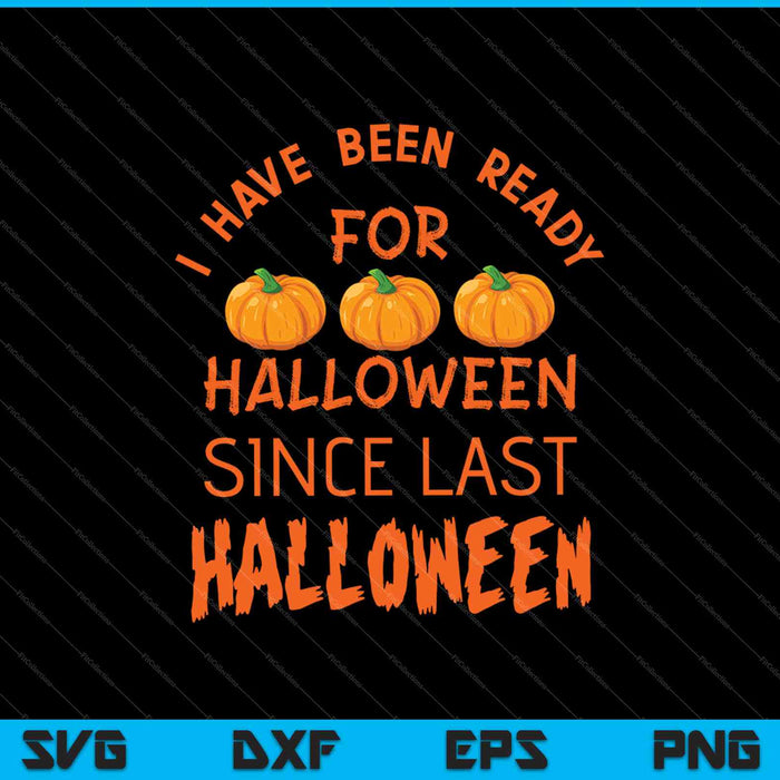 I've Been Ready for Halloween Since Last Halloween SVG PNG Cutting Printable Files