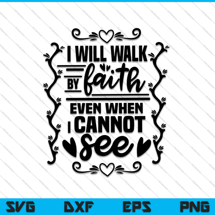 I will walk by faith even when I cannot see SVG PNG Cutting Printable Files