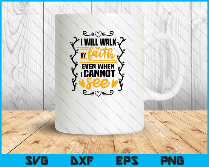 I will walk by faith even when I cannot see SVG PNG Cutting Printable Files