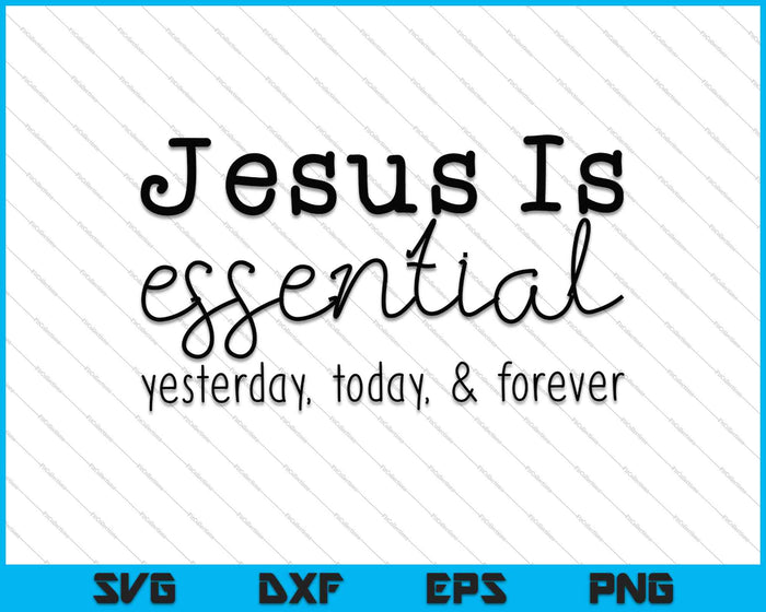 Jesus Is Essential Yesterday, Today, & Forever SVG PNG Cutting Printable Files