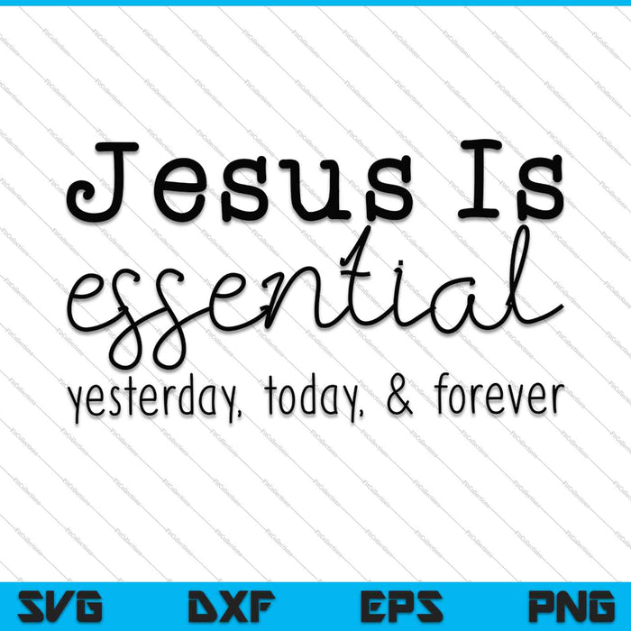 Jesus Is Essential Yesterday, Today, & Forever SVG PNG Cutting Printable Files