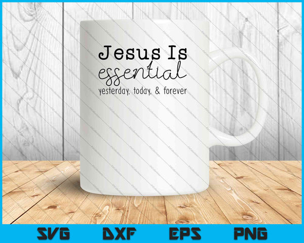 Jesus Is Essential Yesterday, Today, & Forever SVG PNG Cutting Printable Files
