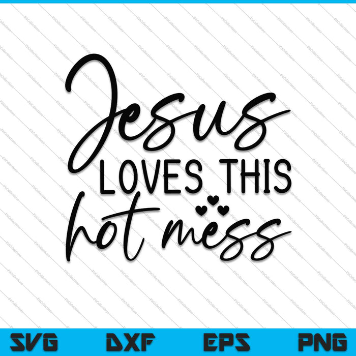 Jesus Loves this Hot Mess SVG PNG Cutting Printable Files
