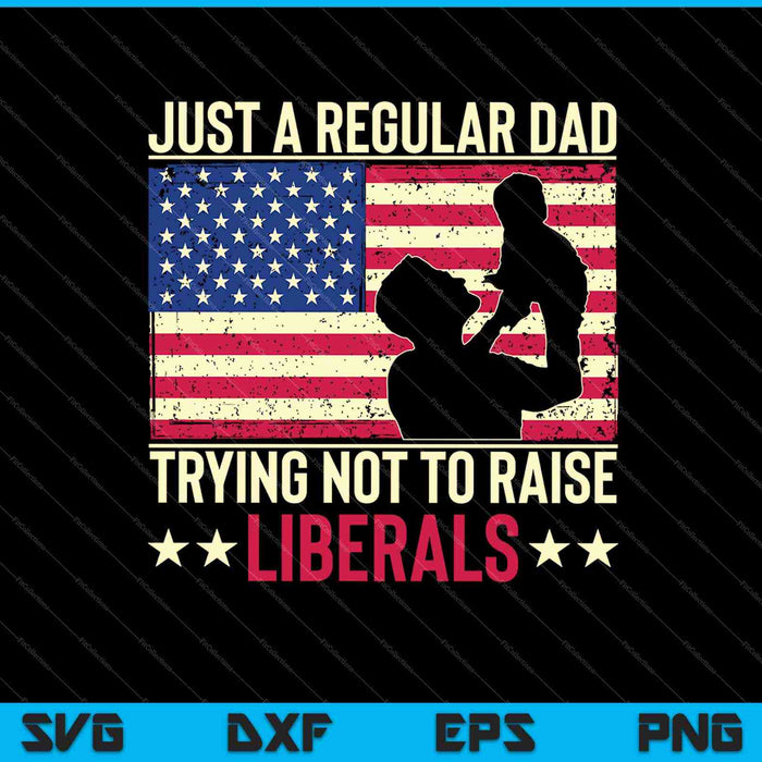 Just A Regular Dad Trying Not To Raise Liberals Father's Day SVG PNG Files