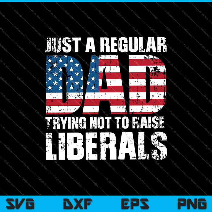 Just A Regular Dad Trying Not To Raise Liberals SVG PNG Cutting Printable Files