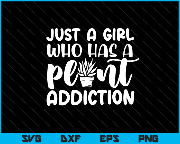 Just a girl who has a plant addiction Svg Cutting Printable Files