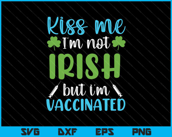 Kiss me I'm not Irish but I'm vaccinated SVG PNG Cutting Printable Files