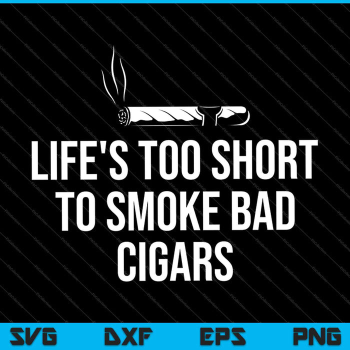 Life's Too Short To Smoke Bad Cigars SVG PNG Cutting Printable Files