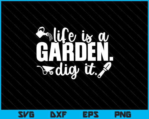 Het leven is een tuin. Dig It Svg snijden afdrukbare bestanden