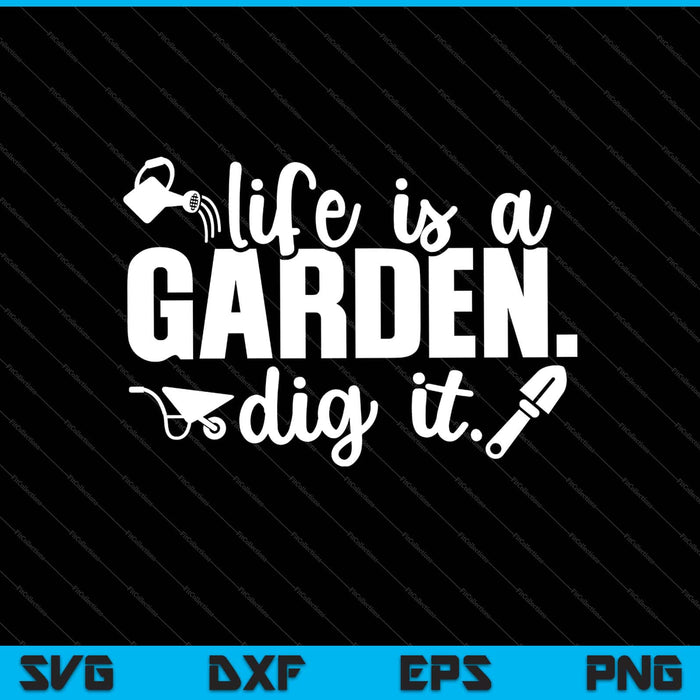 Het leven is een tuin. Dig It Svg snijden afdrukbare bestanden