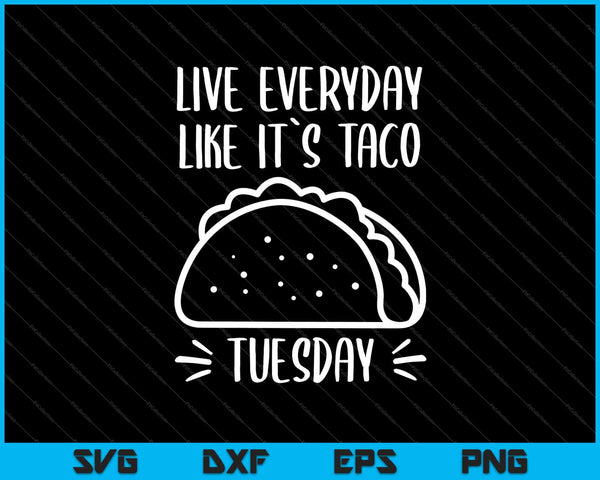 Leef elke dag alsof het Taco Tuesday is SVG PNG snijden afdrukbare bestanden 
