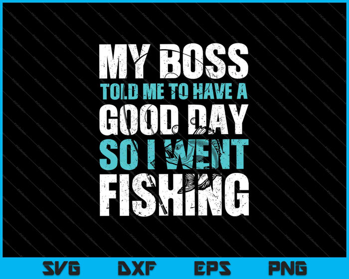 My Boss Told Me To Have A Good Day So I Went Fishing SVG PNG Cutting Printable Files