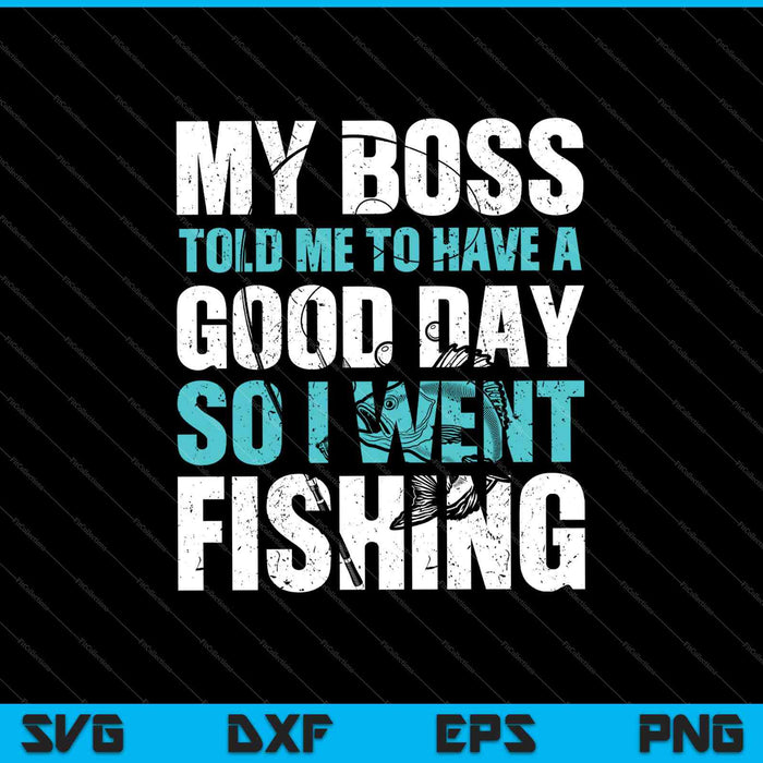 My Boss Told Me To Have A Good Day So I Went Fishing SVG PNG Cutting Printable Files