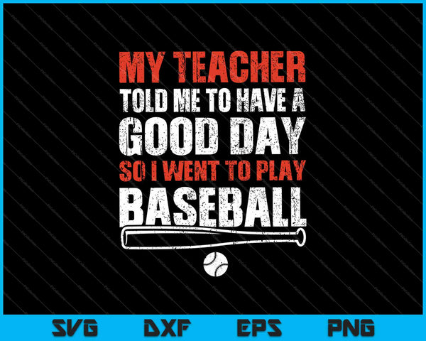 My Teacher Told Me To Have A Good Day So I Went To Play Baseball SVG PNG Cutting Printable Files