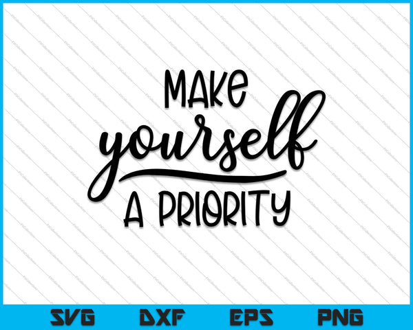 Make Yourself a Priority SVG PNG Cutting Printable Files
