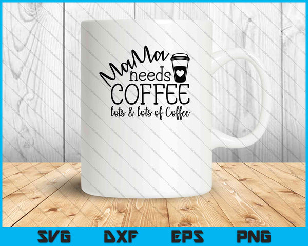 Mama Needs Coffee, lots and lots of Coffee SVG PNG Cutting Printable Files