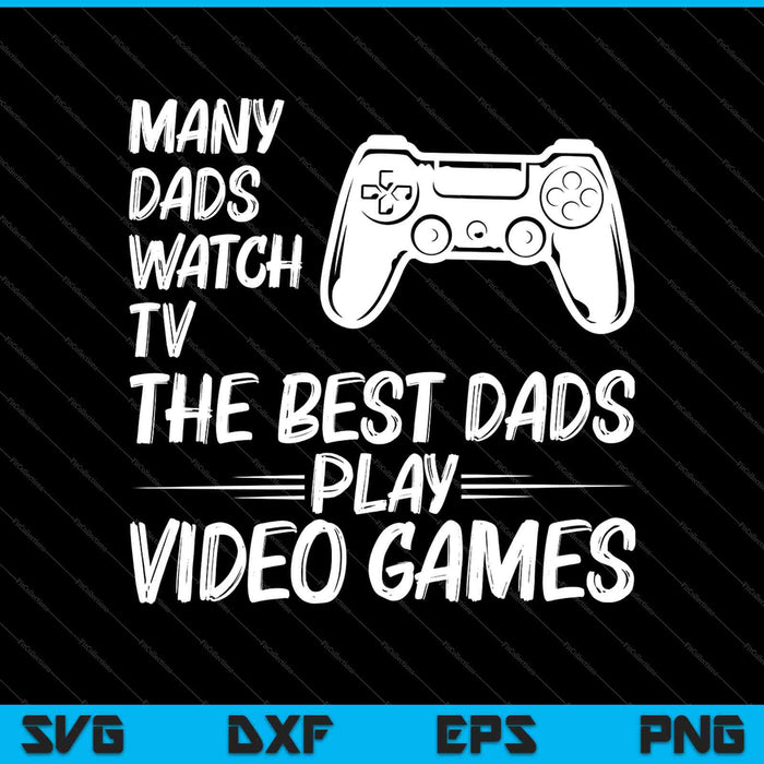 Many Dads Watch TV The Best Dads Play Video Games SVG PNG Cutting Printable Files