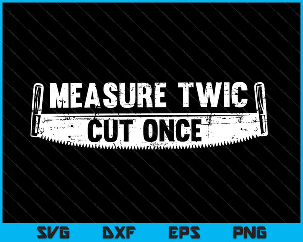 Measure Twice cut once SVG PNG Cutting Printable Files