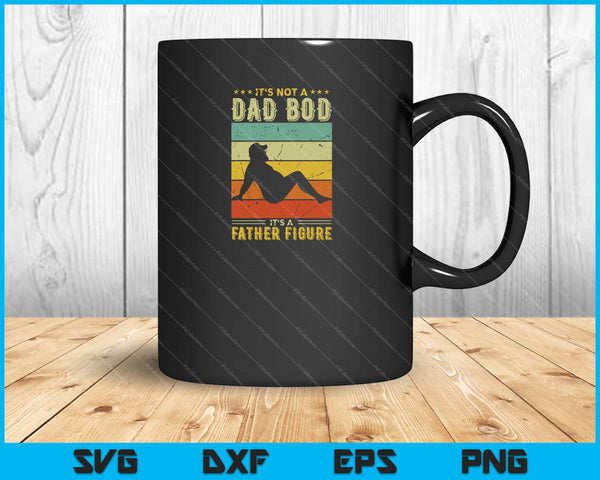 It's Not A Dad Bod It's A Father Figure Father's Day Svg Cutting Printable Files