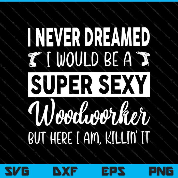 Houtbewerking had nooit gedroomd dat ik een super sexy houtbewerker zou zijn SVG PNG snijden afdrukbare bestanden