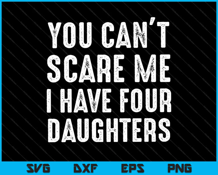 Je kunt me niet bang maken, ik heb vier dochters SVG PNG-afdrukbare bestanden snijden