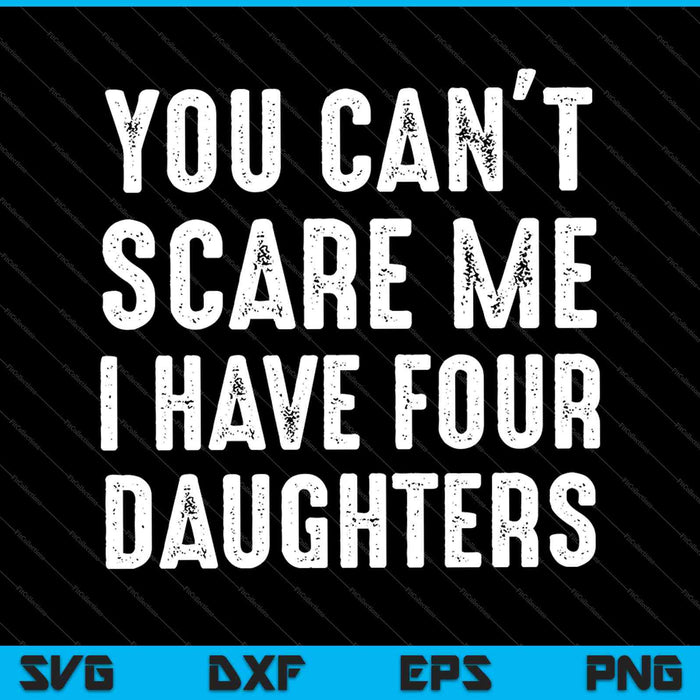 Je kunt me niet bang maken, ik heb vier dochters SVG PNG-afdrukbare bestanden snijden