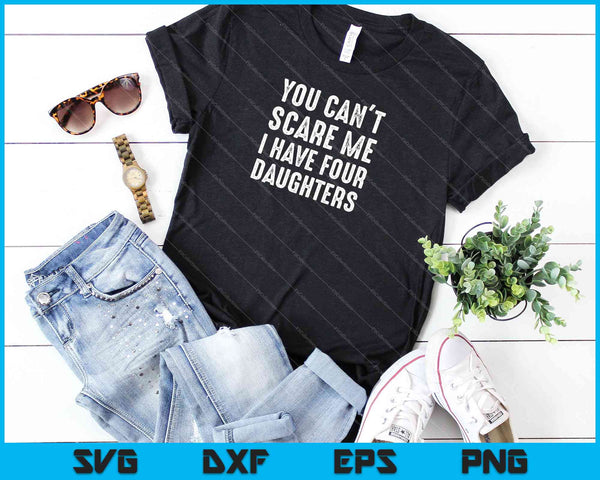 You Can't Scare Me I Have Four Daughters SVG PNG Cutting Printable Files - on a t-shirt