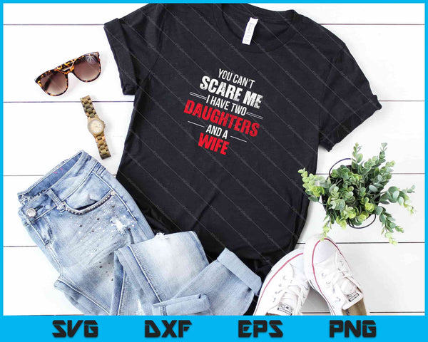 Je kunt me niet bang maken, ik heb twee dochters en een vrouw Svg snijden afdrukbare bestanden - on a t-shirt