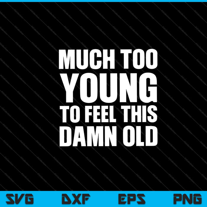 Much Too Young To Feel This Damn Old Svg Cutting Printable Files