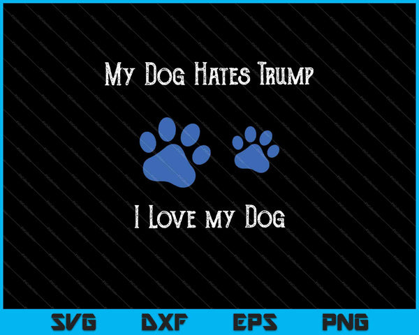 My Dog Hates Trump  I Love my Dog SVG PNG Cutting Printable Files