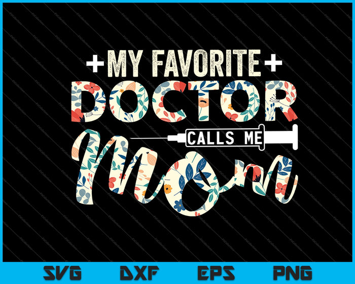 My Favorite Doctor Calls Me Mom Floral Mother's Day SVG PNG Files