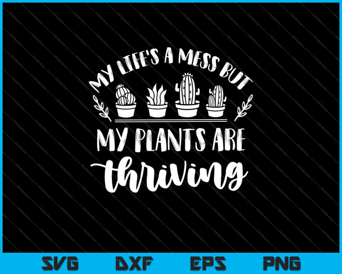 My life's a mess but my plants are thriving Svg Cutting Printable Files