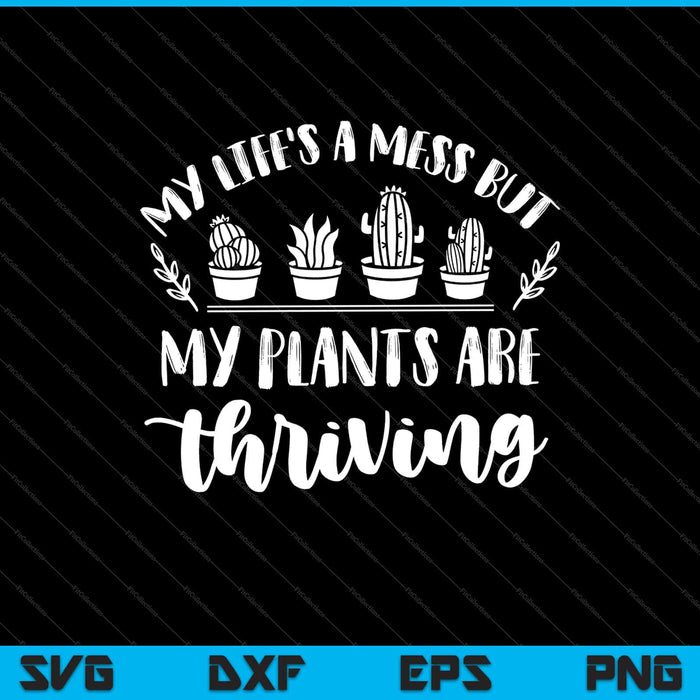 My life's a mess but my plants are thriving Svg Cutting Printable Files