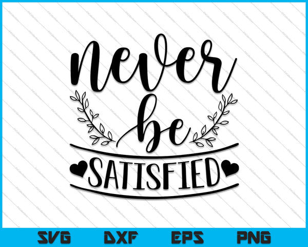 Never be Satisfied SVG PNG Cutting Printable Files