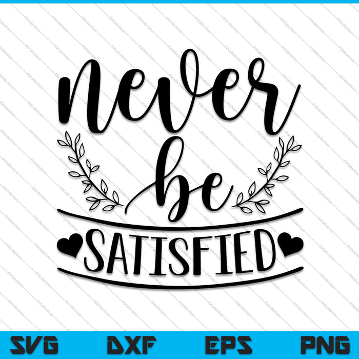 Never be Satisfied SVG PNG Cutting Printable Files