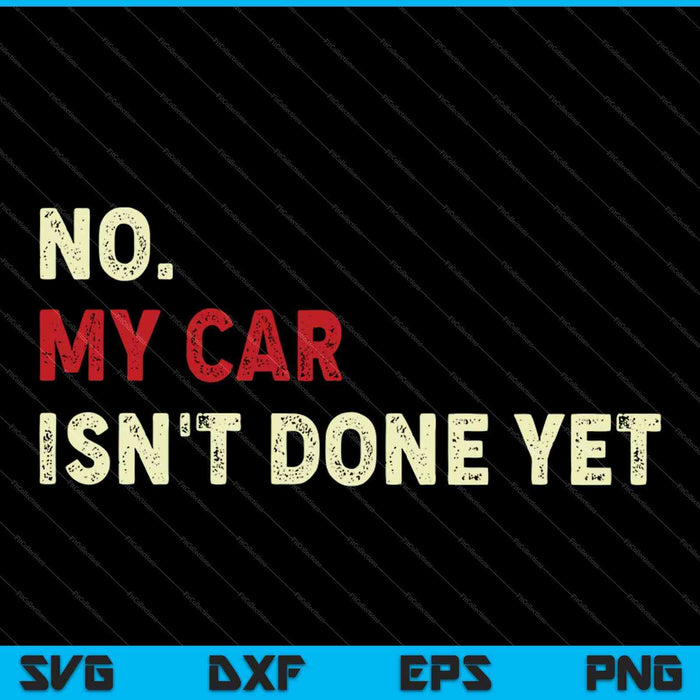 No My Car Isn't Done Yet Funny SVG PNG Cutting Printable Files