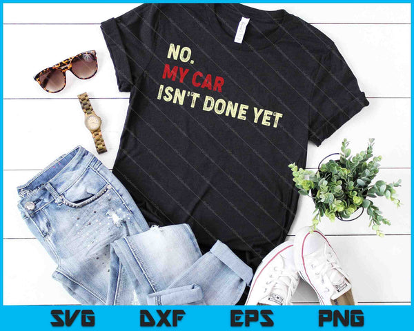 No, mi coche aún no está terminado. Divertido SVG PNG cortando archivos imprimibles - on a t-shirt