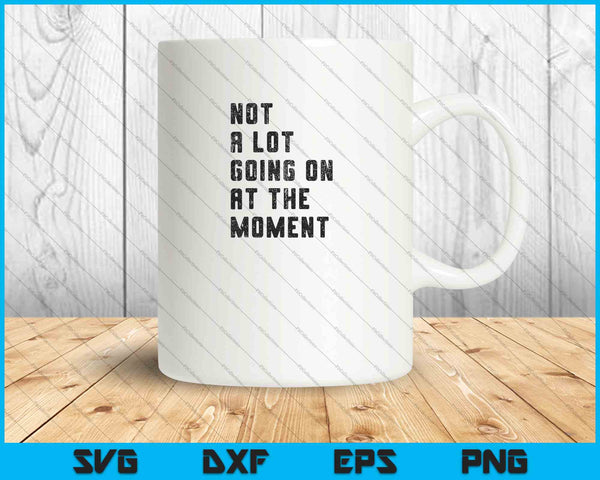 Not a Lot Going on at the Moment SVG PNG Cutting Printable Files