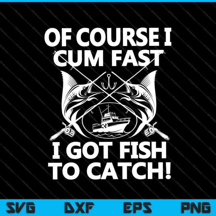 Of Course I Cum Fast I Got Fish To Catch SVG PNG Cutting Printable Files